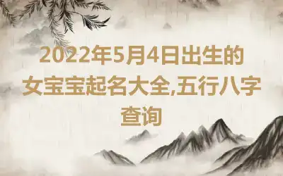2022年5月4日出生的女宝宝起名大全,五行八字查询