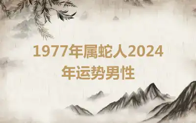 1977年属蛇人2024年运势男性