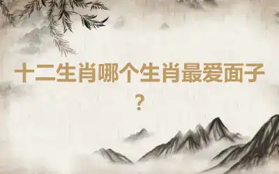 十二生肖哪个生肖最爱面子？