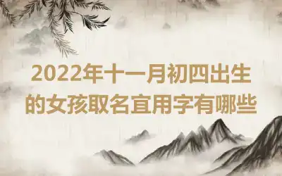 2022年十一月初四出生的女孩取名宜用字有哪些