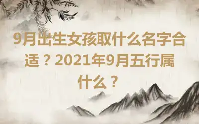 9月出生女孩取什么名字合适？2021年9月五行属什么？