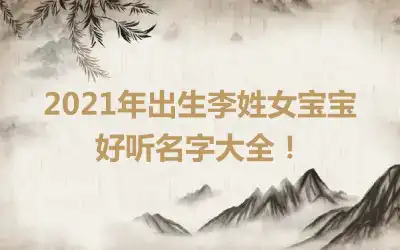 2021年出生李姓女宝宝好听名字大全!