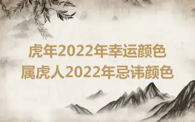 虎年2022年幸运颜色 属虎人2022年忌讳颜色