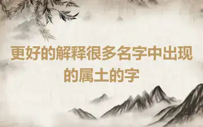 更好的解释很多名字中出现的属土的字