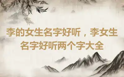 李的女生名字好听，李女生名字好听两个字大全