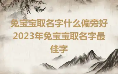 兔宝宝取名字什么偏旁好 2023年兔宝宝取名字最佳字