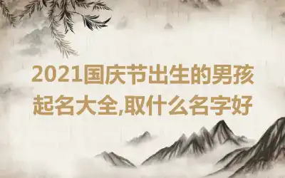 2021国庆节出生的男孩起名大全,取什么名字好