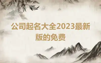 公司起名大全2023最新版的免费