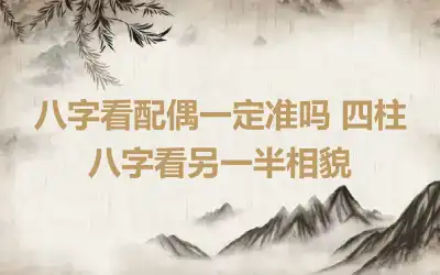 八字看配偶一定准吗 四柱八字看另一半相貌