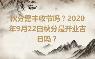 秋分是丰收节吗？2020年9月22日秋分是开业吉日吗？