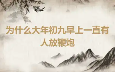 为什么大年初九早上一直有人放鞭炮