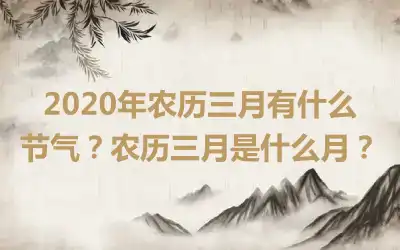 2020年农历三月有什么节气？农历三月是什么月？