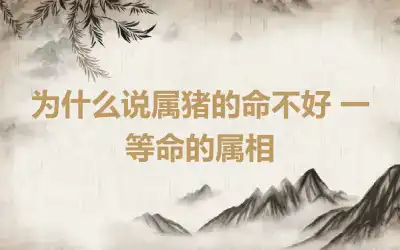 为什么说属猪的命不好 一等命的属相