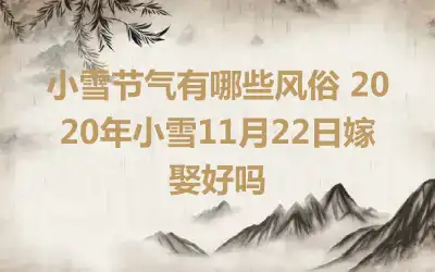 小雪节气有哪些风俗 2020年小雪11月22日嫁娶好吗