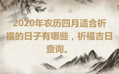 2020年农历四月适合祈福的日子有哪些，祈福吉日查询。