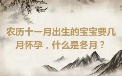 农历十一月出生的宝宝要几月怀孕，什么是冬月？