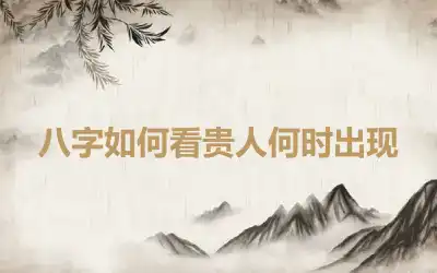 八字如何看贵人何时出现