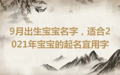 9月出生宝宝名字，适合2021年宝宝的起名宜用字