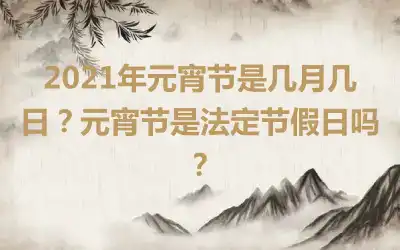 2021年元宵节是几月几日？元宵节是法定节假日吗？