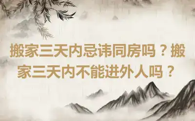 搬家三天内忌讳同房吗？搬家三天内不能进外人吗？