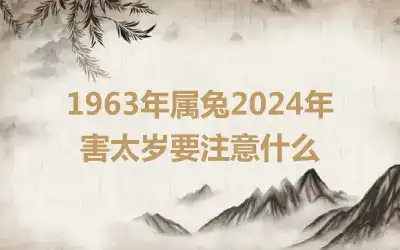 1963年属兔2024年害太岁要注意什么