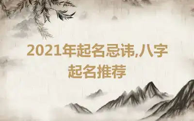 2021年起名忌讳,八字起名推荐