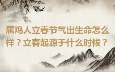 属鸡人立春节气出生命怎么样？立春起源于什么时候？