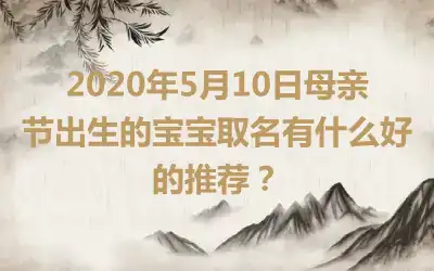 2020年5月10日母亲节出生的宝宝取名有什么好的推荐？