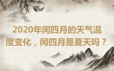 2020年闰四月的天气温度变化，闰四月是夏天吗？