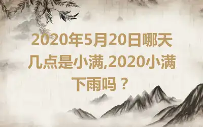 2020年5月20日哪天几点是小满,2020小满下雨吗?