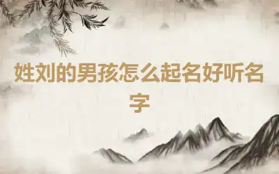 姓刘的男孩怎么起名好听名字