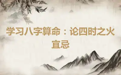 学习八字算命：论四时之火宜忌