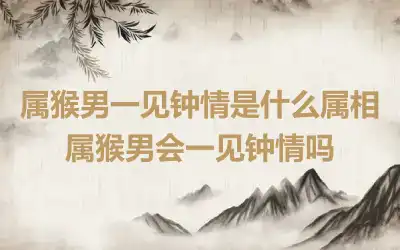 属猴男一见钟情是什么属相 属猴男会一见钟情吗
