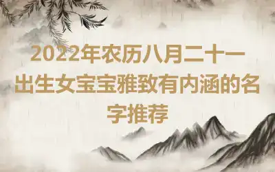 2022年农历八月二十一出生女宝宝雅致有内涵的名字推荐