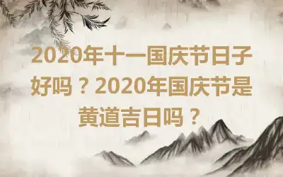 2020年十一国庆节日子好吗？2020年国庆节是黄道吉日吗？