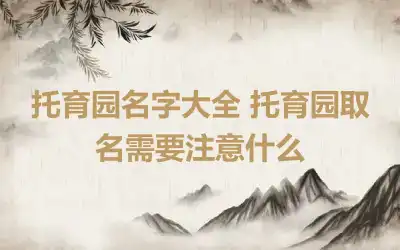 托育园名字大全 托育园取名需要注意什么