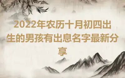 2022年农历十月初四出生的男孩有出息名字最新分享