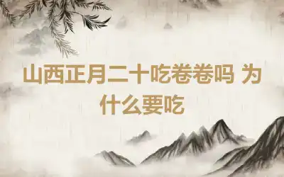 山西正月二十吃卷卷吗 为什么要吃