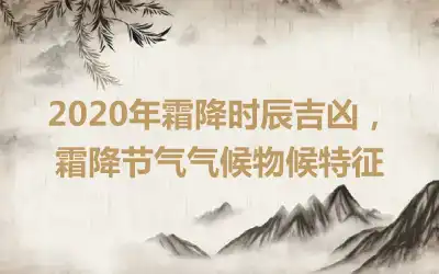 2020年霜降时辰吉凶，霜降节气气候物候特征