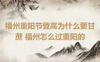 福州重阳节登高为什么要甘蔗 福州怎么过重阳的