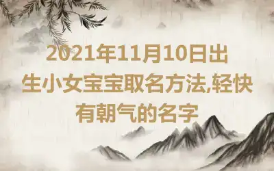 2021年11月10日出生小女宝宝取名方法,轻快有朝气的名字
