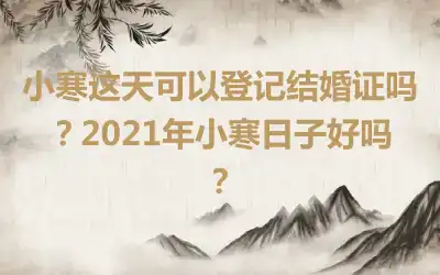 小寒这天可以登记结婚证吗？2021年小寒日子好吗？