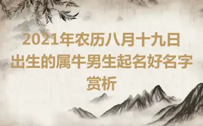 2021年农历八月十九日出生的属牛男生起名好名字赏析