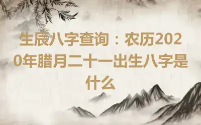 生辰八字查询：农历2020年腊月二十一出生八字是什么