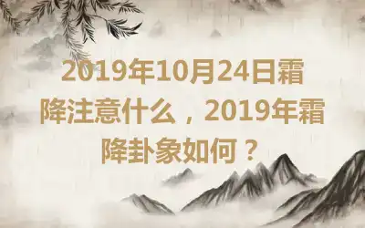 2019年10月24日霜降注意什么，2019年霜降卦象如何？
