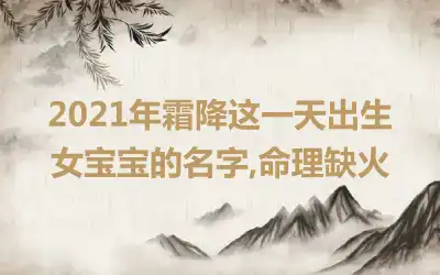 2021年霜降这一天出生女宝宝的名字,命理缺火