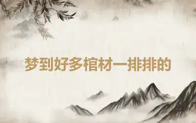 梦到好多棺材一排排的