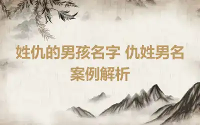 姓仇的男孩名字 仇姓男名案例解析