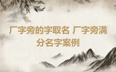 厂字旁的字取名 厂字旁满分名字案例