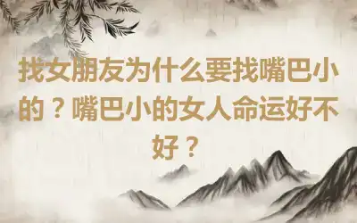 找女朋友为什么要找嘴巴小的？嘴巴小的女人命运好不好？